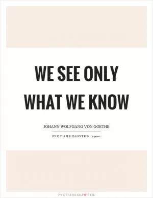We see only what we know Picture Quote #1