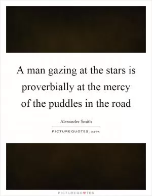 A man gazing at the stars is proverbially at the mercy of the puddles in the road Picture Quote #1