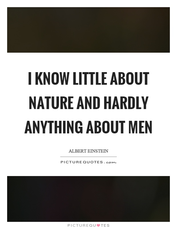 I know little about nature and hardly anything about men Picture Quote #1
