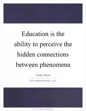 Education is the ability to perceive the hidden connections between phenomena Picture Quote #1