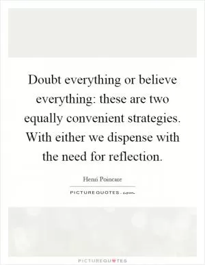 Doubt everything or believe everything: these are two equally convenient strategies. With either we dispense with the need for reflection Picture Quote #1