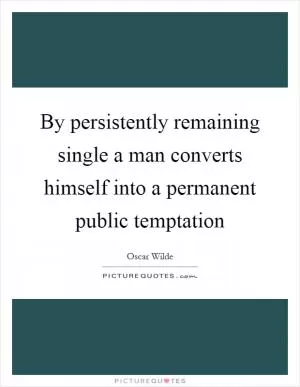 By persistently remaining single a man converts himself into a permanent public temptation Picture Quote #1