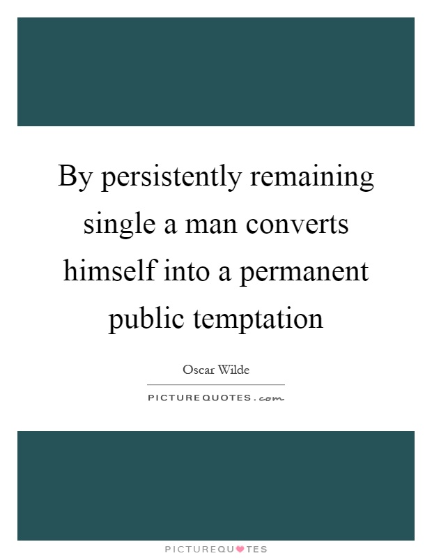By persistently remaining single a man converts himself into a permanent public temptation Picture Quote #1