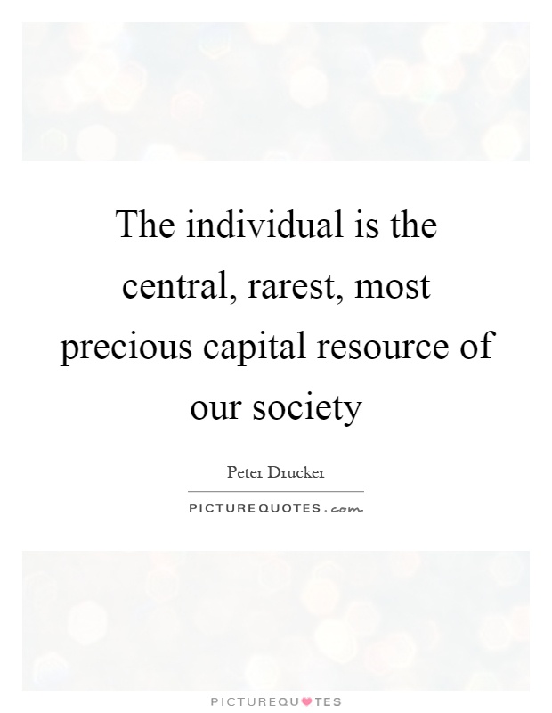 The individual is the central, rarest, most precious capital resource of our society Picture Quote #1