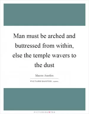 Man must be arched and buttressed from within, else the temple wavers to the dust Picture Quote #1