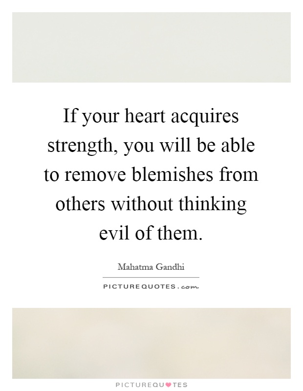 If your heart acquires strength, you will be able to remove blemishes from others without thinking evil of them Picture Quote #1