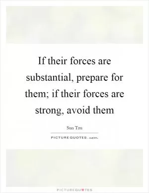 If their forces are substantial, prepare for them; if their forces are strong, avoid them Picture Quote #1