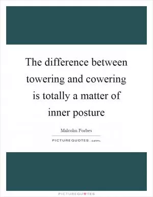 The difference between towering and cowering is totally a matter of inner posture Picture Quote #1