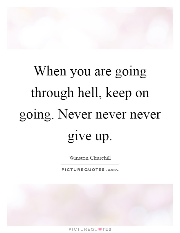 When you are going through hell, keep on going. Never never never give up Picture Quote #1