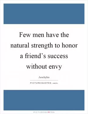 Few men have the natural strength to honor a friend’s success without envy Picture Quote #1