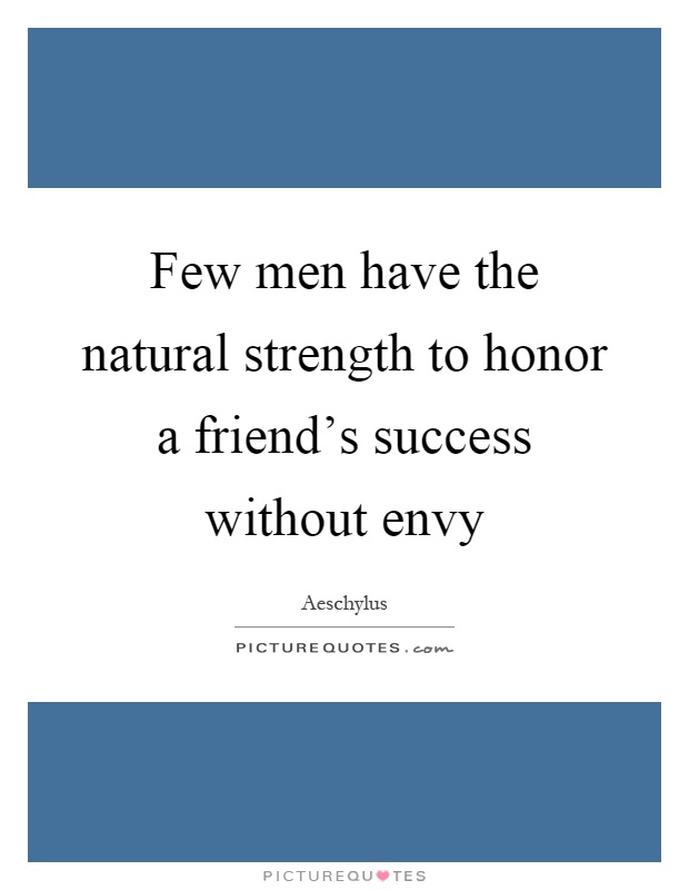 Few men have the natural strength to honor a friend's success without envy Picture Quote #1