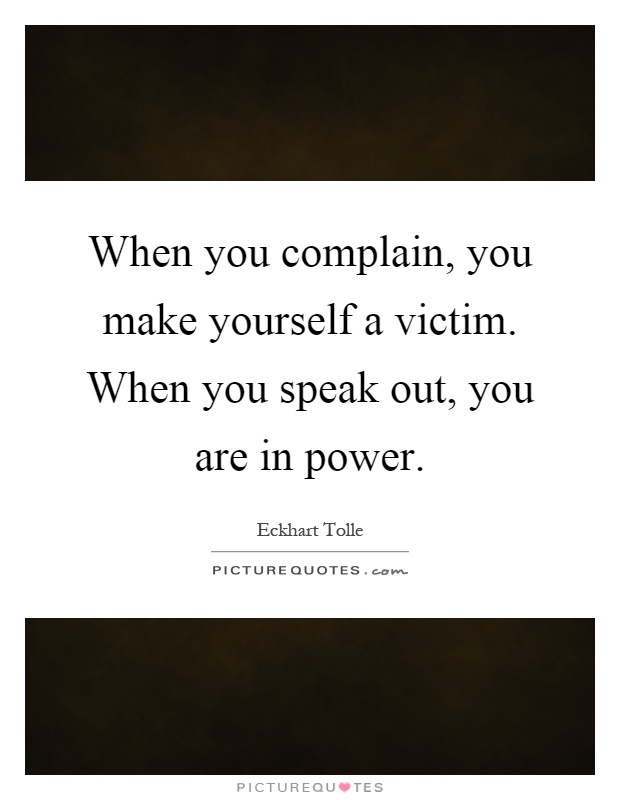 When you complain, you make yourself a victim. When you speak out, you are in power Picture Quote #1