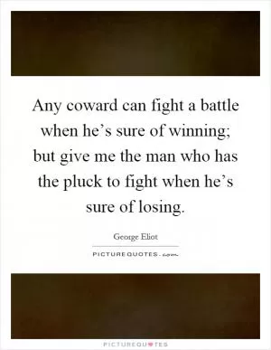 Any coward can fight a battle when he’s sure of winning; but give me the man who has the pluck to fight when he’s sure of losing Picture Quote #1