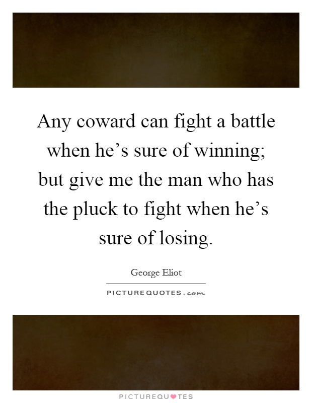 Any coward can fight a battle when he's sure of winning; but give me the man who has the pluck to fight when he's sure of losing Picture Quote #1
