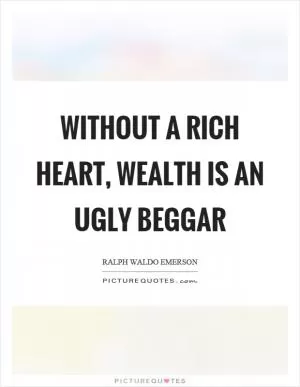 Without a rich heart, wealth is an ugly beggar Picture Quote #1