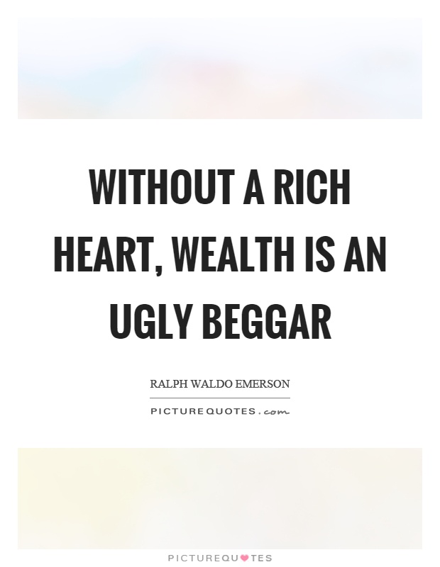 Without a rich heart, wealth is an ugly beggar Picture Quote #1