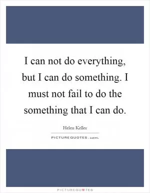 I can not do everything, but I can do something. I must not fail to do the something that I can do Picture Quote #1