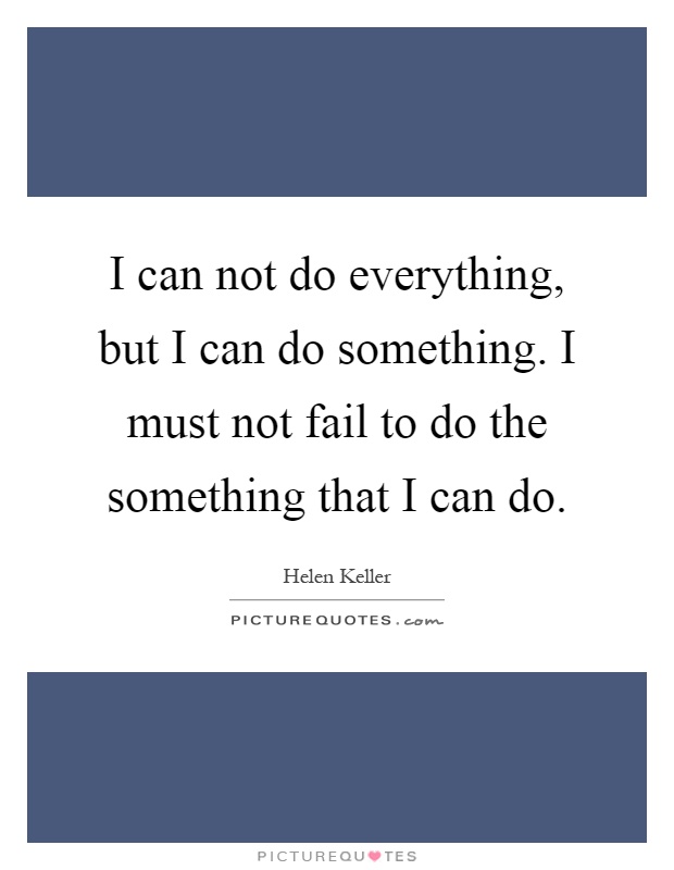 I can not do everything, but I can do something. I must not fail to do the something that I can do Picture Quote #1
