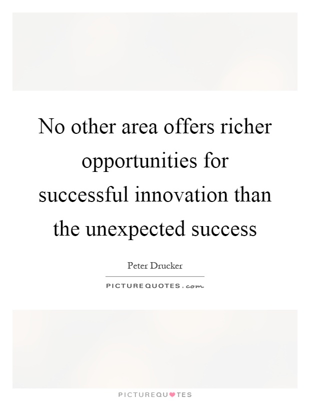 No other area offers richer opportunities for successful innovation than the unexpected success Picture Quote #1