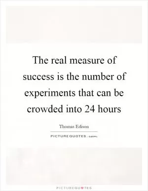 The real measure of success is the number of experiments that can be crowded into 24 hours Picture Quote #1