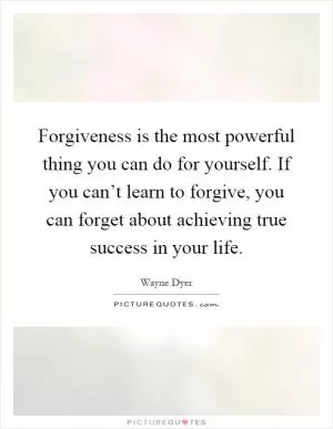 Forgiveness is the most powerful thing you can do for yourself. If you can’t learn to forgive, you can forget about achieving true success in your life Picture Quote #1