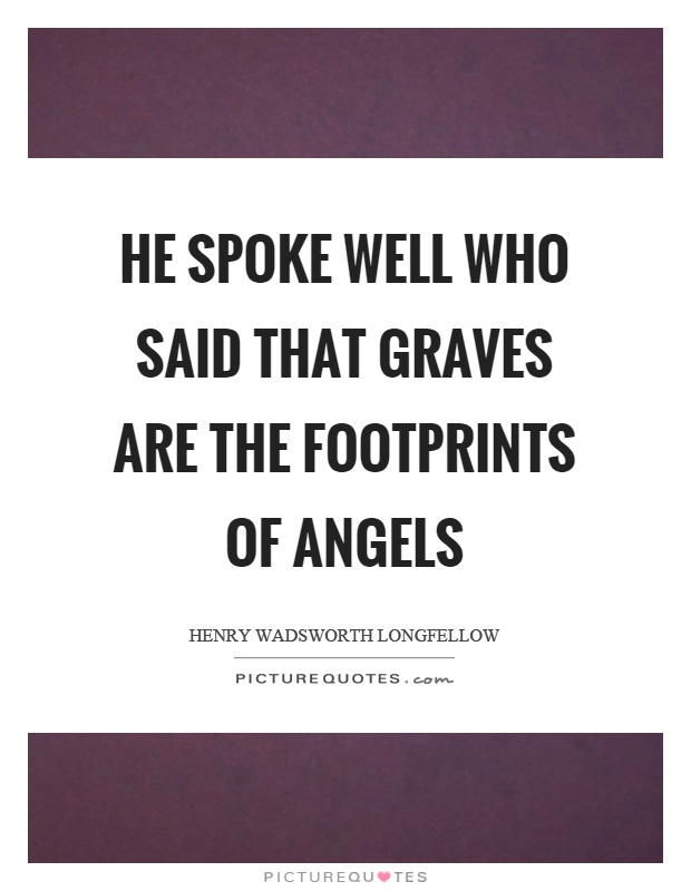 He spoke well who said that graves are the footprints of angels Picture Quote #1