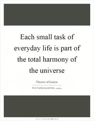 Each small task of everyday life is part of the total harmony of the universe Picture Quote #1
