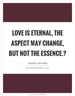 Love is eternal, the aspect may change, but not the essence.? Picture Quote #1