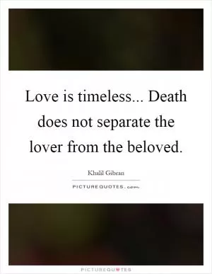 Love is timeless... Death does not separate the lover from the beloved Picture Quote #1