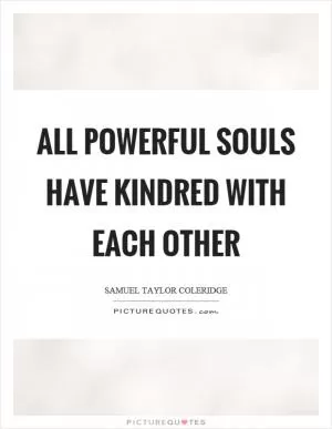 All powerful souls have kindred with each other Picture Quote #1