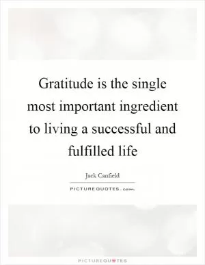 Gratitude is the single most important ingredient to living a successful and fulfilled life Picture Quote #1