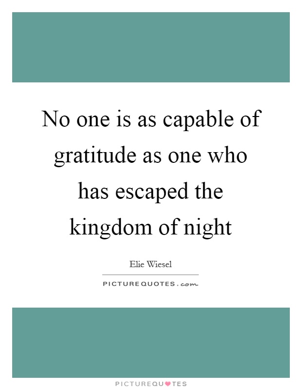 No one is as capable of gratitude as one who has escaped the kingdom of night Picture Quote #1