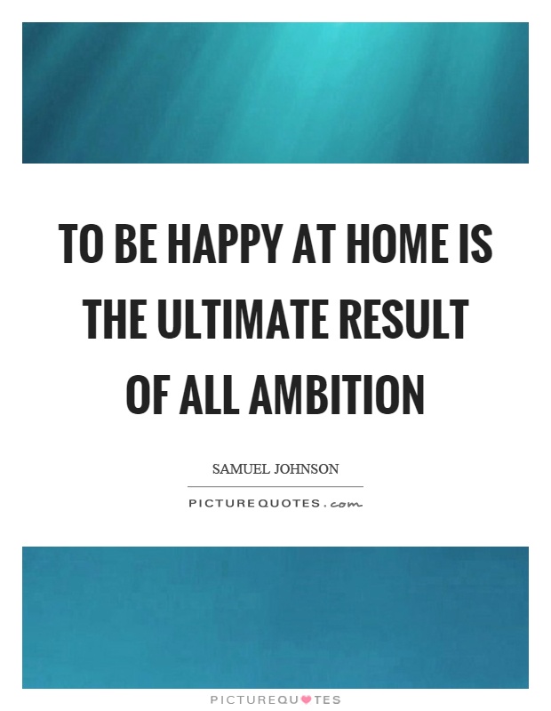 To be happy at home is the ultimate result of all ambition Picture Quote #1