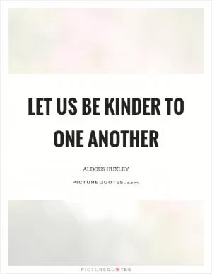 Let us be kinder to one another Picture Quote #1