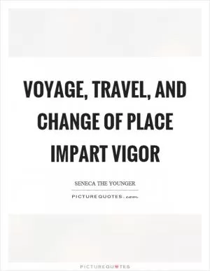 Voyage, travel, and change of place impart vigor Picture Quote #1