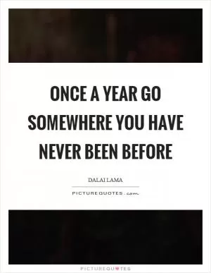 Once a year go somewhere you have never been before Picture Quote #1