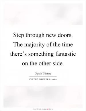 Step through new doors. The majority of the time there’s something fantastic on the other side Picture Quote #1