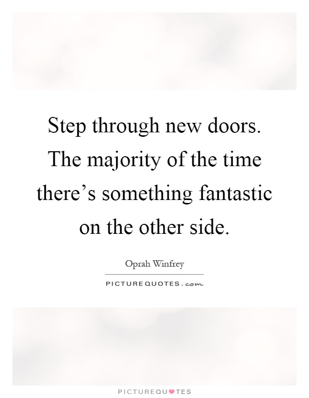 Step through new doors. The majority of the time there's something fantastic on the other side Picture Quote #1