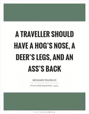 A traveller should have a hog’s nose, a deer’s legs, and an ass’s back Picture Quote #1