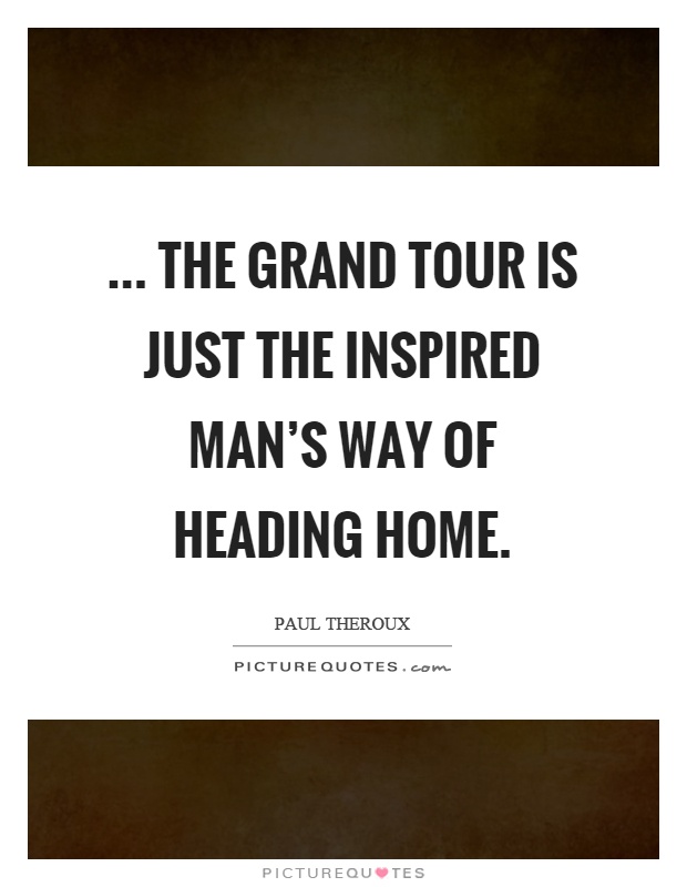 ... the grand tour is just the inspired man's way of heading home Picture Quote #1
