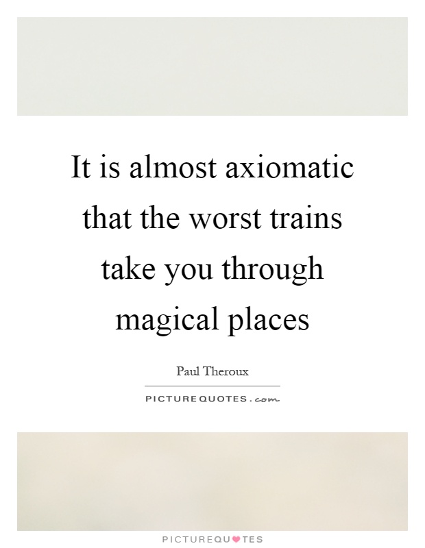 It is almost axiomatic that the worst trains take you through magical places Picture Quote #1
