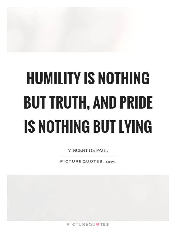 Humility is nothing but truth, and pride is nothing but lying Picture Quote #1