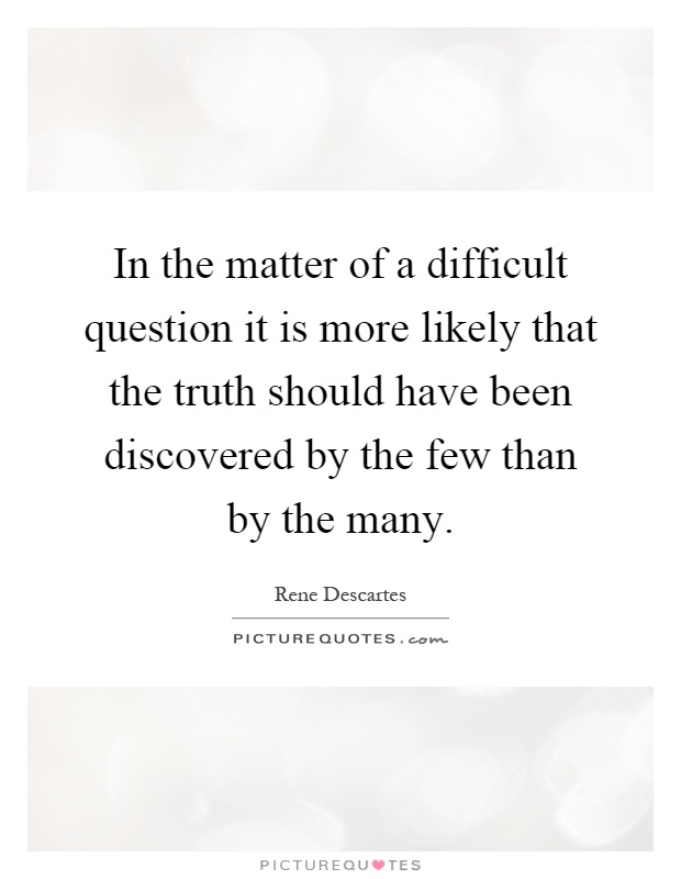 In the matter of a difficult question it is more likely that the truth should have been discovered by the few than by the many Picture Quote #1