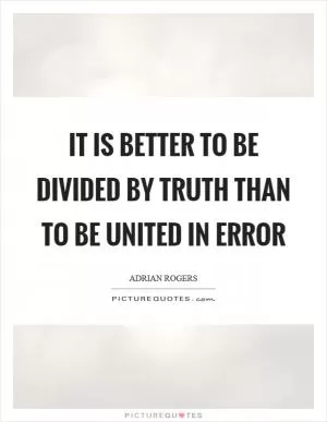 It is better to be divided by truth than to be united in error Picture Quote #1