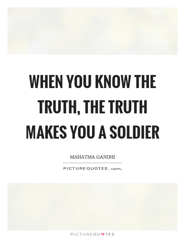 When you know the truth, the truth makes you a soldier Picture Quote #1