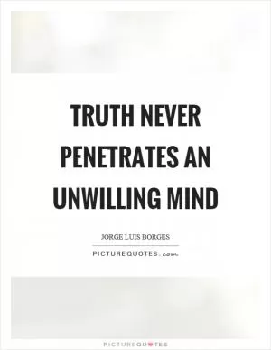 Truth never penetrates an unwilling mind Picture Quote #1