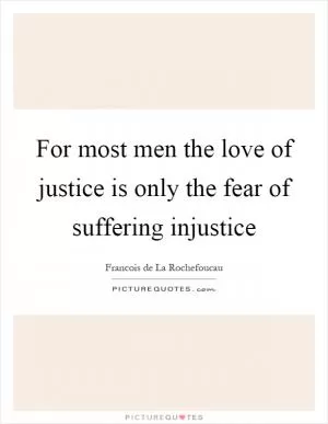 For most men the love of justice is only the fear of suffering injustice Picture Quote #1
