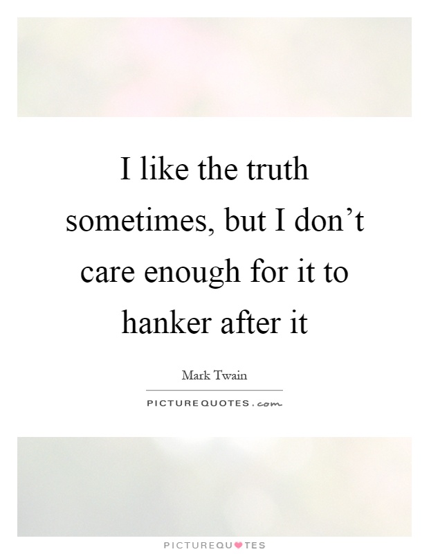 I like the truth sometimes, but I don't care enough for it to hanker after it Picture Quote #1
