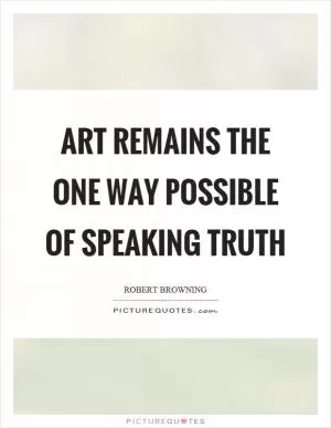 Art remains the one way possible of speaking truth Picture Quote #1