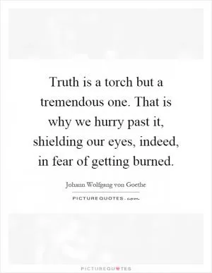 Truth is a torch but a tremendous one. That is why we hurry past it, shielding our eyes, indeed, in fear of getting burned Picture Quote #1